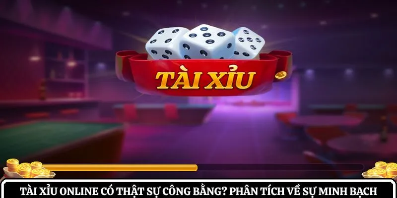 Tài xỉu online có thật sự công bằng